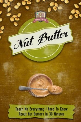 Nut Butter: Teach Me Everything I Need To Know About Nut Butters In 30 Minutes (Peanut - Almond - Walnut - Macadamia - Coconut) Paperback – November 8, 2014
