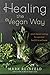 Healing the Vegan Way: Plant-Based Eating for Optimal Health and Wellness