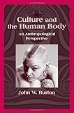 Culture and the Human Body : An Anthropological Perspective, Burton, John W., 157766180X