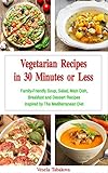 Vegetarian Recipes in 30 Minutes or Less: Family-Friendly Soup, Salad, Main Dish, Breakfast and Dessert Recipes Inspired by The Mediterranean Diet: Fuss-free Dinner Cookbook (Diet on a Budget 1)