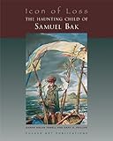 Icon of Loss : The Haunting Child of Samuel Bak, Phillips, Gary, 1879985217