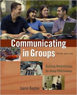 Communicating in Groups: Building Relationships for Group Effectiveness Communicating in Groups: Building Relationships for Group Effectiveness