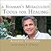 A Shaman's Miraculous Tools for Healing by 