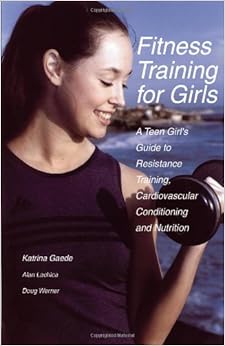 Fitness Training for Girls: A Teen Girl's Guide to Resistance Training, Cardiovascular Conditioning and Nutrition