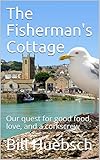 The Fisherman's Cottage: Our quest for good food, love, and a corkscrew by Bill Huebsch