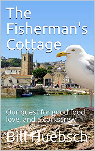 The Fisherman's Cottage: Our quest for good food, love, and a corkscrew by Bill Huebsch