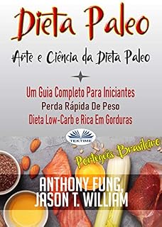 Livro Dieta Paleo - A Ciência E A Arte Da Dieta Paleo: Um Guia Completo Para Iniciantes, Perda Rápida De Peso, Dieta Low-Carb e Rica Em Gorduras