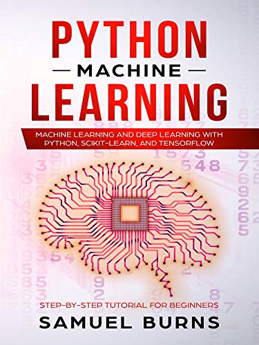 Python Machine Learning: Machine Learning and Deep Learning with Python, scikit-learn and Tensorflow (Step-by-Step Tutorial For Beginners Book 1)