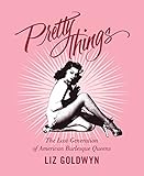 Pretty Things: The Last Generation of American Burlesque Queens by Liz Goldwyn