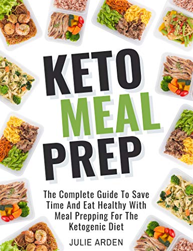 Keto Meal Prep: The Complete Guide to Save Time and Eat Healthy with Meal Prepping for the Ketogenic by Julie Arden
