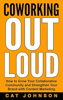 Coworking Out Loud: How to Grow Your Collaborative Community and Strengthen Your Brand with Content Marketing by [Johnson, Cat]