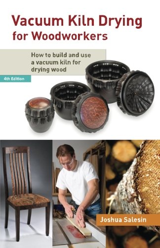 Vacuum Kiln Drying for Woodworkers: How to Build and Use a Vacuum Kiln for Drying Wood