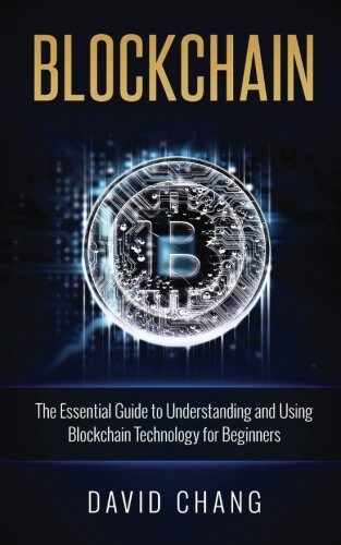 Blockchain: The Essential Guide to Understanding and Using Blockchain Technology for Beginners (Financial Technology) (Volume 1)