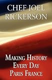 Making History Every Day Paris France by Chef Joel Rickerson (2010-12-20)