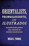 Megan C. Thomas, "Orientalists, Propagandists, and Ilustrados: Filipino Scholarship and the End of Spanish Colonialism" (U Minnesota Press, 2012 )