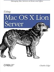 Using Mac OS X Lion Server: Managing Mac Services at Home and Office