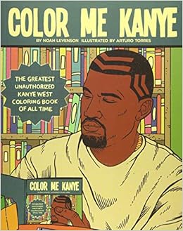 Color Me Kanye The Greatest Unauthorized Kanye West Coloring Book Of All Time Levenson Noah Torres Arturo 9781944713249 Amazon Com Books