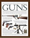 The Illustrated World Encyclopedia of Guns: Pistols, Rifles, Revolvers, Machine And Submachine Guns Through History In 1100 Clear Photographs