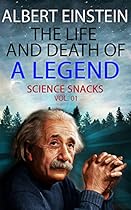 Albert Einstein: The Life and Death of a Legend (Science Snacks Vol. 01) Albert Einstein: The Life and Death of a Legend (Science Snacks Vol. 01)