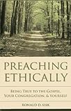 Preaching Ethically: Being True to the Gospel, Your Congregation, and Yourself (Vital Worship Health by Ronald  D. Sisk