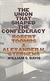 Front cover for the book The Union That Shaped the Confederacy: Robert Toombs and Alexander H. Stephens by William C. Davis