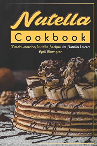 Nutella Cookbook: Mouthwatering Nutella Recipes for Nutella Lovers