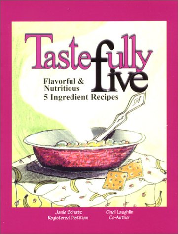 Tastefully Five : Flavorful & Nutritious Five Ingredient Recipes by Janie Schatz, Cindi Laughlin