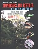 A Field Guide to the Amphibians and Reptiles of the Maya World: The Lowlands of Mexico, Northern Guatemala, and Belize