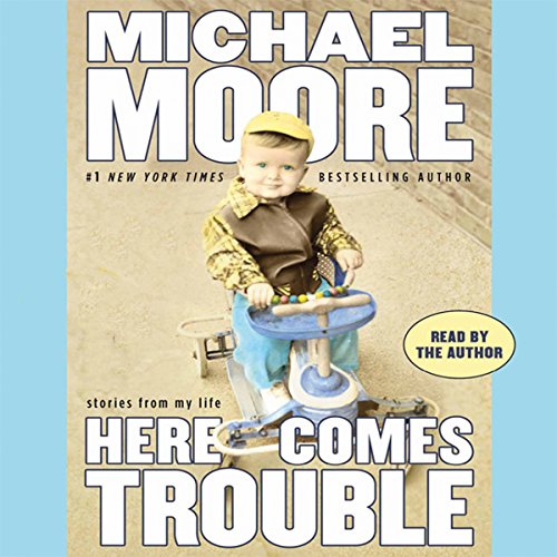 Here Comes Trouble: Stories from My Life by Michael Moore