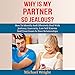 Why Is My Partner so Jealous?: How to Identify and Effectively Deal with Jealousy, Insecurity, Low Self-Esteem and Trust Issues in Your Relationships