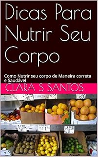 Livro Dicas Para Nutrir Seu Corpo: Como Nutrir seu corpo de Maneira correta e Saudável