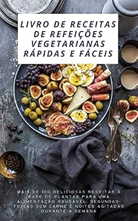 Livro Livro de receitas de refeições vegetarianas rápidas e fáceis: Mais de 100 deliciosas receitas à base de plantas para uma alimentação saudável, segundas-feiras sem carne e noites agitadas
