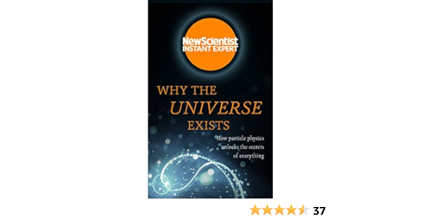 Why The Universe Exists How Particle Physics Unlocks The Secrets Of Everything New Scientist Instant Expert 01 New Scientist Amazon Com