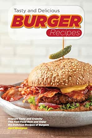 Tasty And Delicious Burger Recipes Prepare Tasty And Crunchy This Fast Food Item And Enjoy The Delicious Recipes Of Burgers Kindle Edition By Blomgren April Cookbooks Food Wine Kindle Ebooks