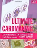 Ultimate Cardmaking: A Collection of over 100 Techniques and 50 Inspirational Projects by