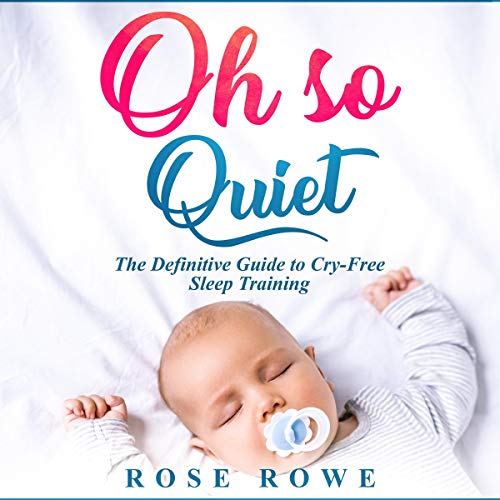 Oh So Quiet: The Definitive Guide to Baby Sleep Training: Healthy Habits for Cry-Free Sleep & the So by Rose Rowe