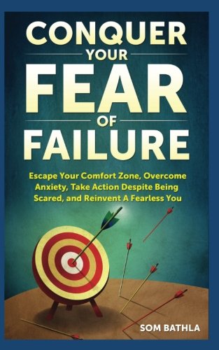 Conquer Your Fear Of Faiilure: Escape Your Comfort Zone, Overcome Anxiety, Take Action Despite Being Scared, and Reinvent A Fearless You