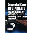 Concealed Carry Beginner's Crash Course: What Every Armed Citizen Must Know About Carrying A Concealed Firearm