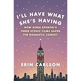 I'll Have What She's Having: How Nora Ephron's Three Iconic Films Saved the Romantic Comedy