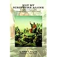 Not by Scripture Alone: A Catholic Critique of the Protestant Doctrine ...