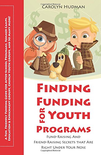 Finding Funding for Youth Programs: Fund-Raising and Friend-Raising Secrets that Are Right Under Your Nose (Field Guides for After-School Programs, ... Church Youth Groups, and So Many More)