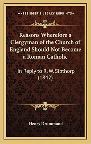 Reasons Wherefore A Clergyman Of The Church Of England Should Not Become A Roman Catholic In Reply To R W Sibthorp 1842 Amazon Co Uk Drummond Henry 9781168775023 Books