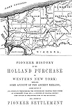 Pioneer History of the Holland Land Purchase of Western New York Embracing Some Account of the Ancie by