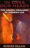 In Over Our Heads: The Mental Demands of Modern Life