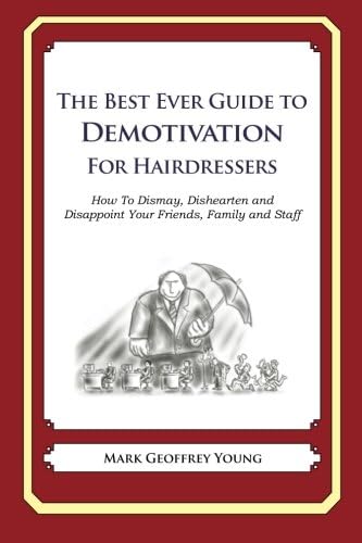 The Best Ever Guide to Demotivation for Hairdressers: How To Dismay, Dishearten and Disappoint Your Friends, Family and Staff