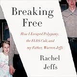 Breaking Free: How I Escaped Polygamy, the FLDS Cult, and My Father, Warren Jeffs by