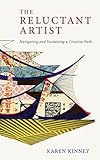 The Reluctant Artist: Navigating and Sustaining a Creative Path by Karen Kinney