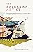 The Reluctant Artist: Navigating and Sustaining a Creative Path by Karen Kinney
