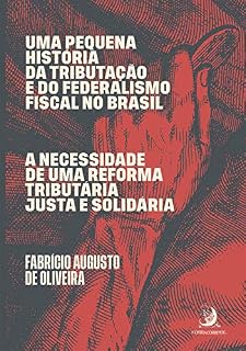 Livro Uma pequena história da tributação e do federalismo fiscal no Brasil: A necessidade de uma reforma tributária justa e solidária