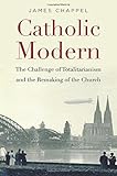 Catholic Modern: The Challenge of Totalitarianism and the Remaking of the Church